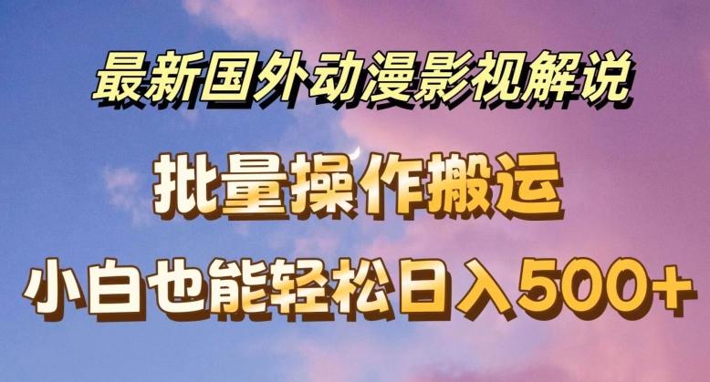 最新国外动漫影视解说，批量下载自动翻译，小白也能轻松日入500+【揭秘】-星禾网创星球