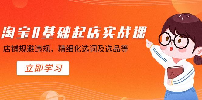 淘宝0基础起店实操课，店铺规避违规，精细化选词及选品等-星禾网创星球