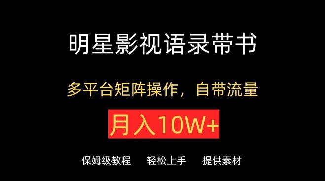明星影视语录带书，抖音快手小红书视频号多平台矩阵操作，自带流量，月入10W+【揭秘】-星禾网创星球