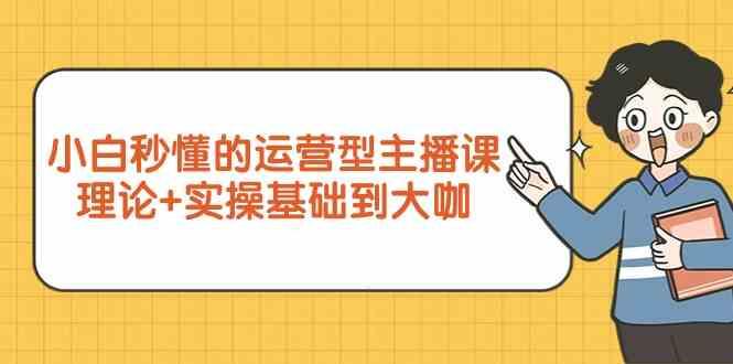 新手小白秒懂的运营型主播课，理论+实操基础到大咖(7节课)-星禾网创星球