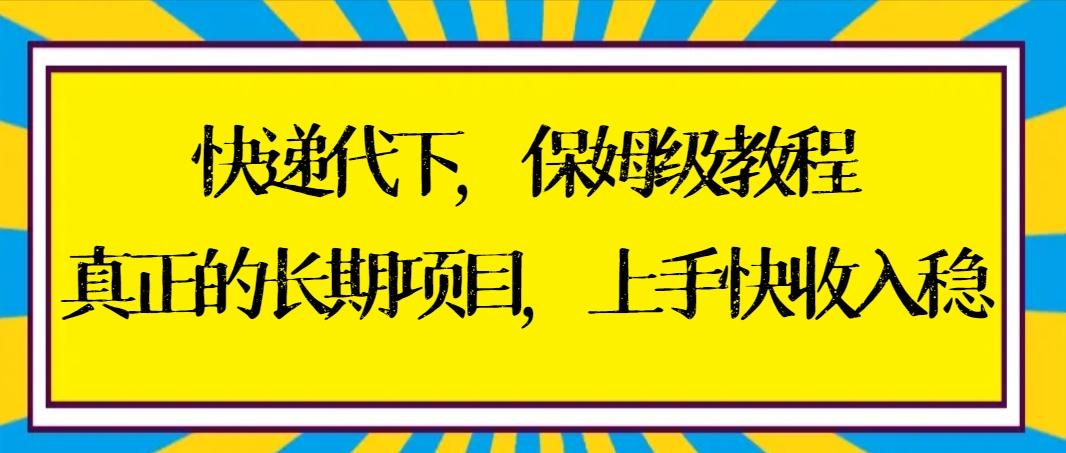 快递代下保姆级教程，真正的长期项目，上手快收入稳【实操+渠道】-星禾网创星球