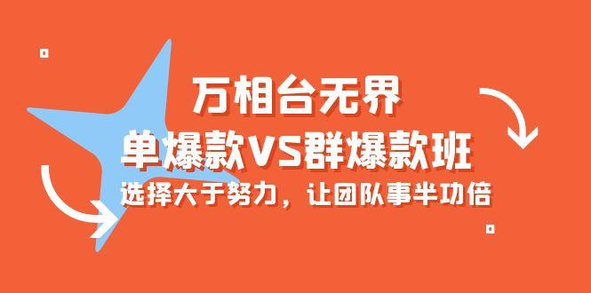 (10065期)万相台无界-单爆款VS群爆款班：选择大于努力，让团队事半功倍(16节课)-星禾网创星球