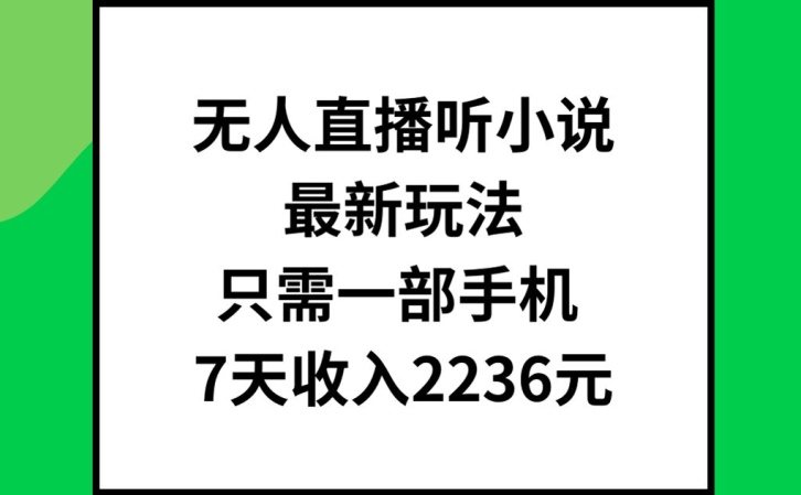 无人直播听小说最新玩法，只需一部手机，7天收入2236元【揭秘】-星禾网创星球