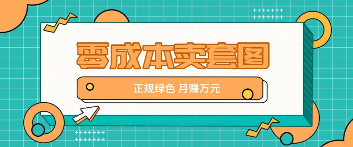 零成本卖套图，绿色正规项目，简单操作月收益10000+【揭秘】-星禾网创星球