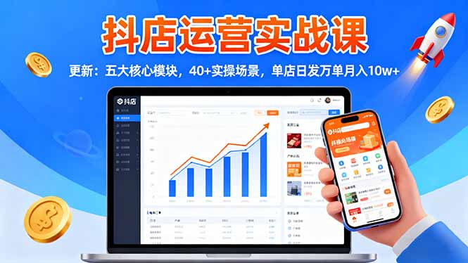 抖店运营实战课-更新:五大核心模块,40+实操场景,单店日发万单月入10w+-星禾网创星球