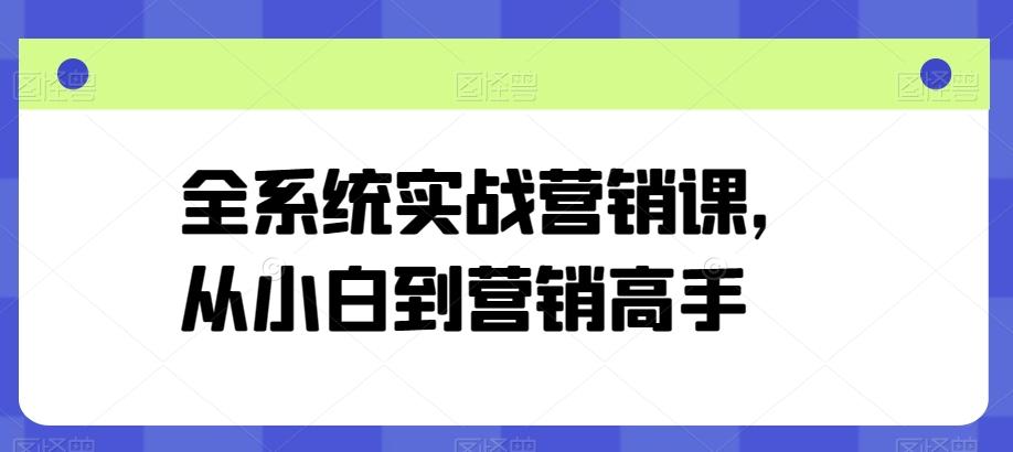 全系统实战营销课，从小白到营销高手-星禾网创星球