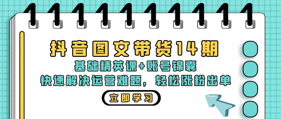 抖音 图文带货14期：基础精英课+账号锦囊，快速解决运营难题 轻松涨粉出单-星禾网创星球