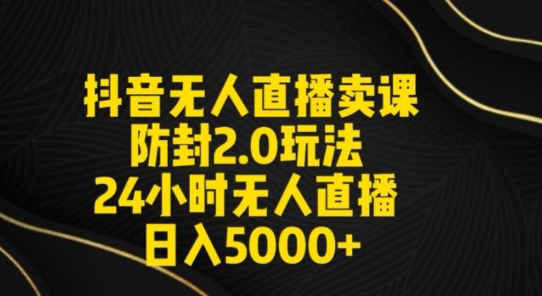 抖音无人直播卖课防封2.0玩法24小时无人直播日入5000+【附直播素材+音频】【揭秘】-星禾网创星球