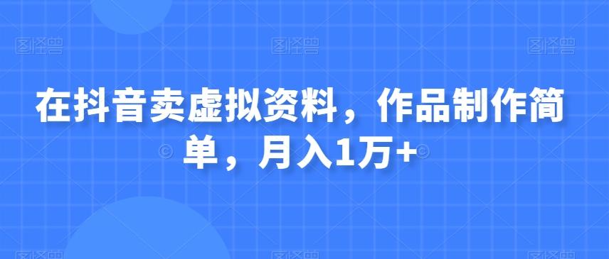 在抖音卖虚拟资料，作品制作简单，月入1万+-星禾网创星球