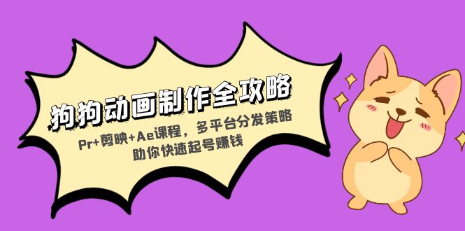 狗狗动画制作全攻略：Pr+剪映+Ae课程，多平台分发策略助你快速起号赚钱-星禾网创星球