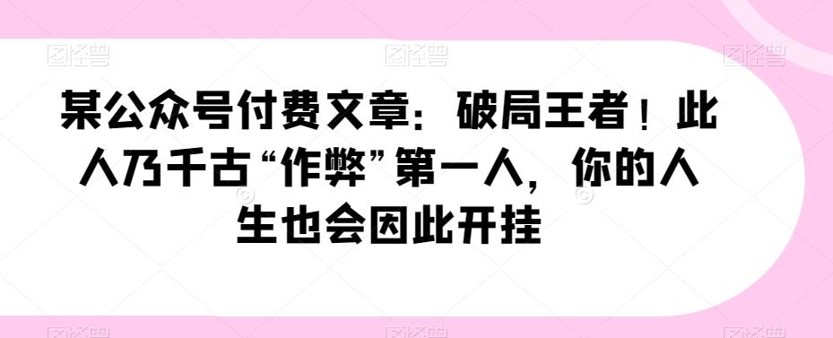某公众号付费文章：破局王者！此人乃千古“作弊”第一人，你的人生也会因此开挂-星禾网创星球