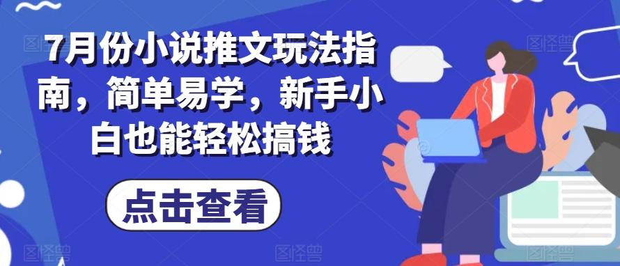 7月份小说推文玩法指南，简单易学，新手小白也能轻松搞钱-星禾网创星球