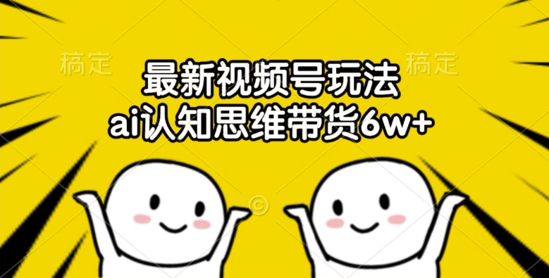 最新视频号玩法，ai认知思维带货6w+【揭秘】-星禾网创星球