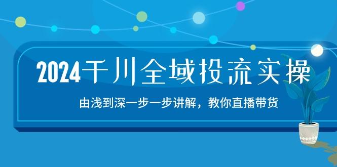 2024千川-全域投流精品实操：由谈到深一步一步讲解，教你直播带货-15节-星禾网创星球
