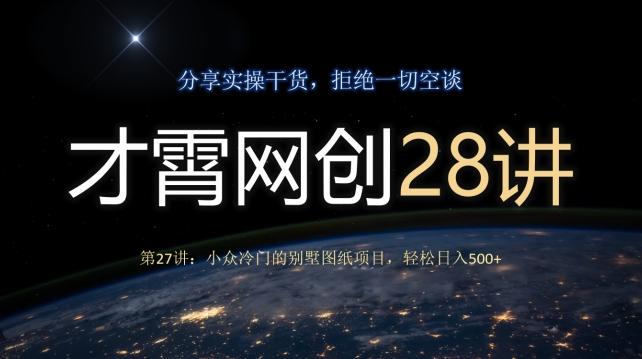 才霄网创28讲第27讲：小众冷门的别墅图纸项目，轻松日入500+-星禾网创星球