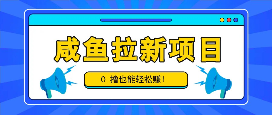 咸鱼拉新项目，拉新一单6-9元，0撸也能轻松赚，白撸几十几百！-星禾网创星球