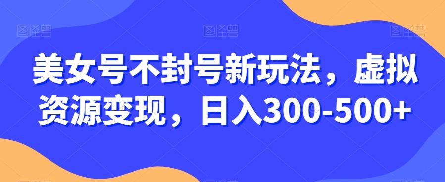 美女号不封号新玩法，虚拟资源变现，日入300-500+-星禾网创星球