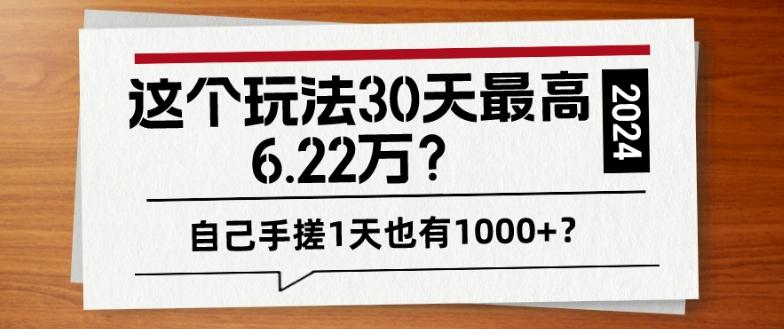 这个玩法30天最高6.22万？自己手搓1天也有1000+？-星禾网创星球