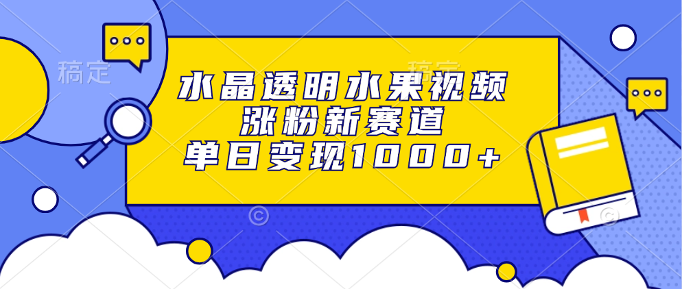 水晶透明水果视频，涨粉新赛道，单日变现1000+-星禾网创星球