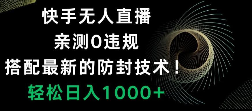 快手无人直播，亲测0违规，搭配最新的防封技术！轻松日入1000+-星禾网创星球