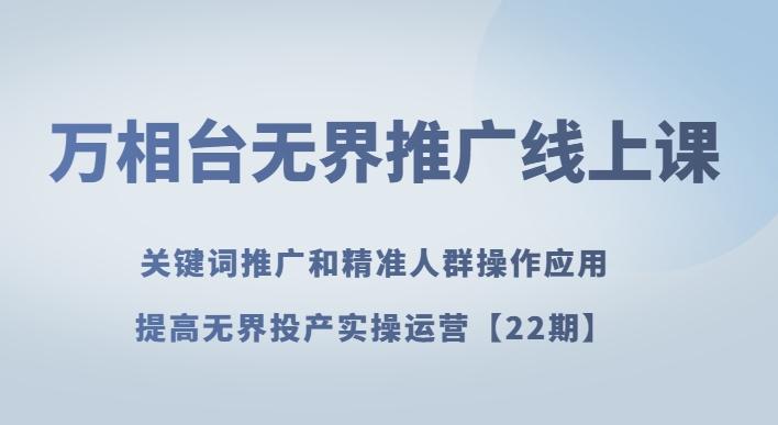 万相台无界推广线上课关键词推广和精准人群操作应用，提高无界投产实操运营【22期】-星禾网创星球