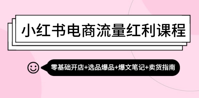 小红书电商流量红利课程：零基础开店+选品爆品+爆文笔记+卖货指南-星禾网创星球