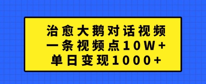 治愈大鹅对话视频，一条视频点赞 10W+，单日变现1k+【揭秘】-星禾网创星球
