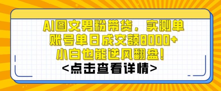 AI图文男粉带货，实测单账号单天成交额8000+，最关键是操作简单，小白看了也能上手【揭秘】-星禾网创星球