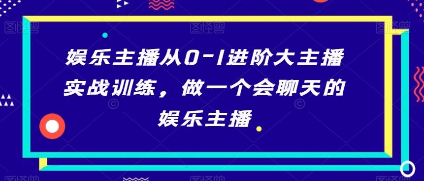 娱乐主播从0-1进阶大主播实战训练，做一个会聊天的娱乐主播-星禾网创星球