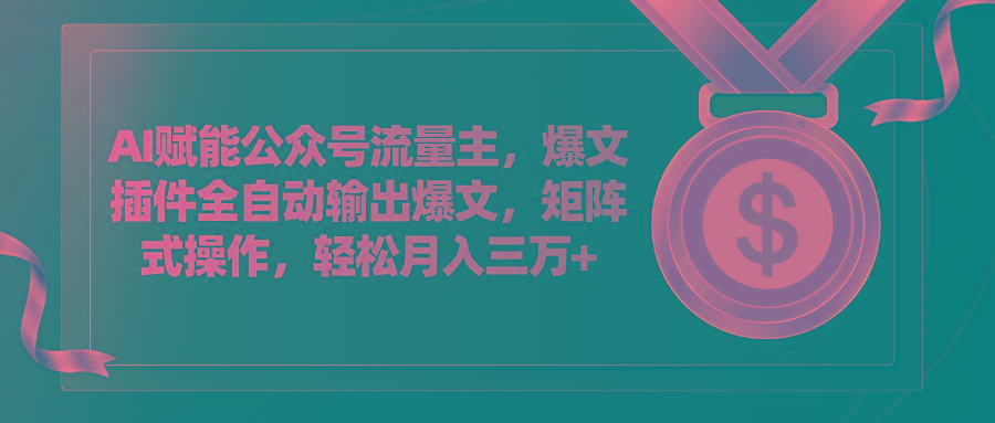 AI赋能公众号流量主，插件输出爆文，矩阵式操作，轻松月入三万+-星禾网创星球