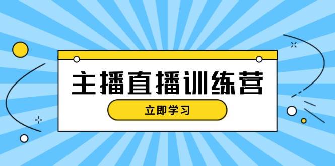 主播直播特训营：抖音直播间运营知识+开播准备+流量考核，轻松上手-星禾网创星球