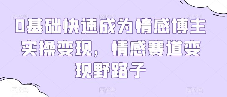 0基础快速成为情感博主实操变现，情感赛道变现野路子-星禾网创星球