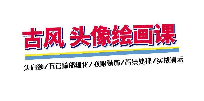 古风-头像绘画课-2期：头肩颈/五官脸部细化/衣服装饰/背景处理/实战演示-星禾网创星球