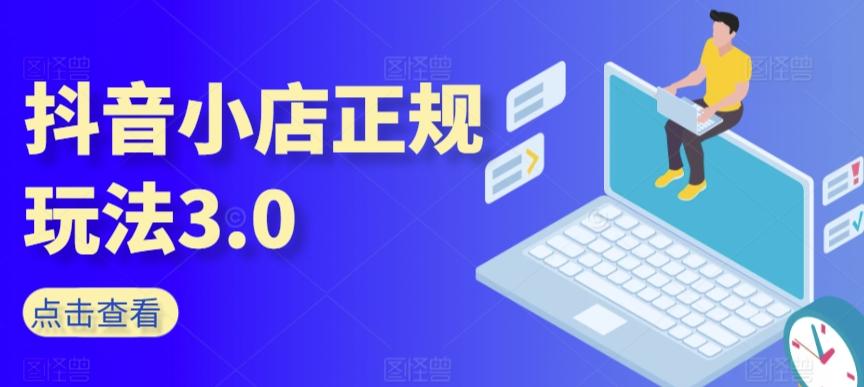 抖音小店正规玩法3.0，抖音入门基础知识、抖音运营技术、达人带货邀约、全域电商运营等-星禾网创星球