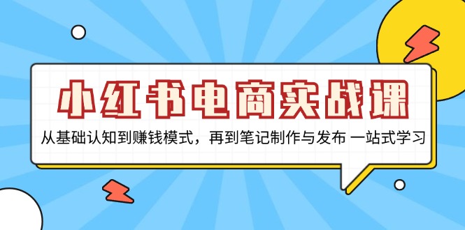 小红书电商实战课，从基础认知到赚钱模式，再到笔记制作与发布 一站式学习-星禾网创星球