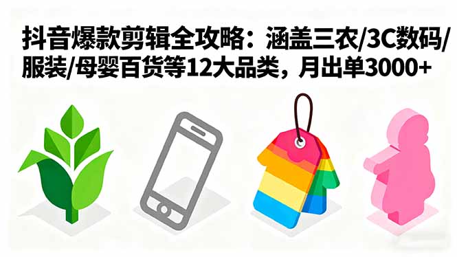 爆款剪辑全攻略：涵盖三农/3C数码/服装/母婴百货等12大品类，月出单3000+-星禾网创星球