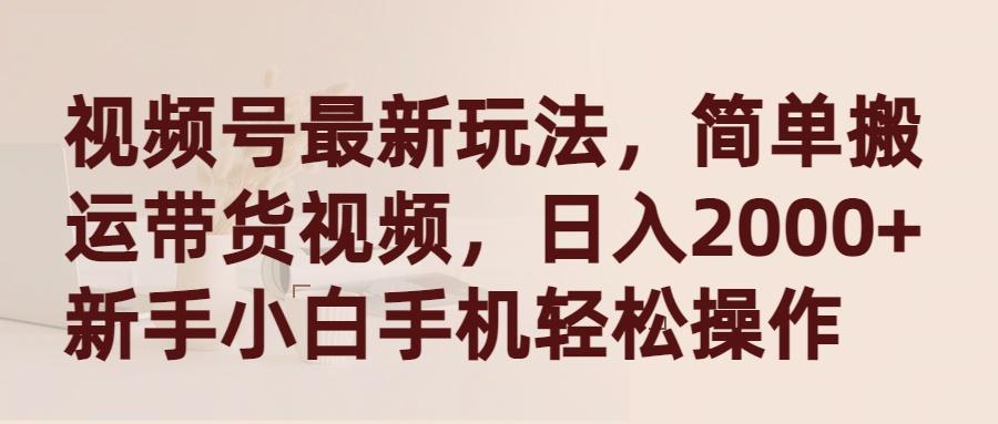 (9486期)视频号最新玩法，简单搬运带货视频，日入2000+，新手小白手机轻松操作-星禾网创星球