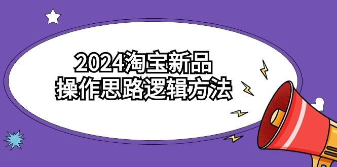 (9254期)2024淘宝新品操作思路逻辑方法(6节视频课)-星禾网创星球