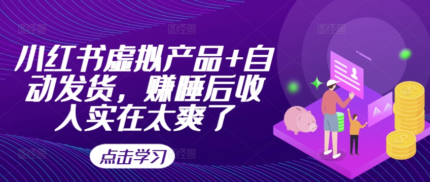 小红书虚拟产品+自动发货，赚睡后收入实在太爽了-星禾网创星球