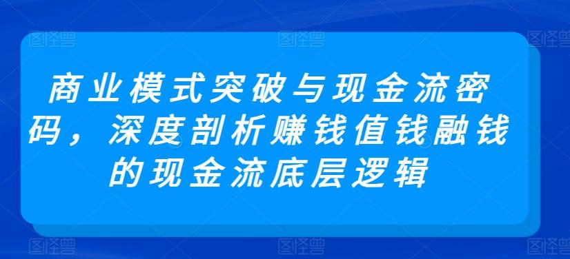 商业模式突破与现金流密码，深度剖析赚钱值钱融钱的现金流底层逻辑-星禾网创星球