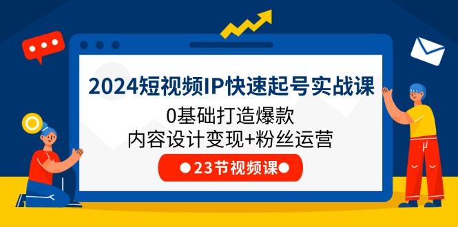 2024短视频IP快速起号实战课，0基础打造爆款内容设计变现+粉丝运营(23节-星禾网创星球