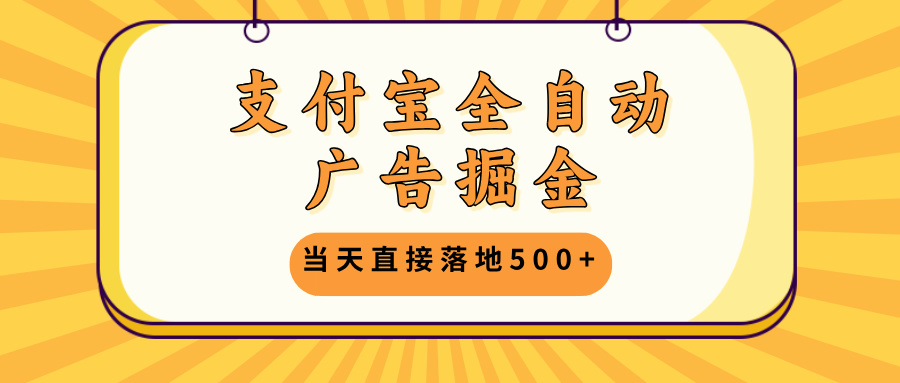 支付宝全自动广告掘金，当天直接落地500+，无需养鸡可矩阵放大操作-星禾网创星球