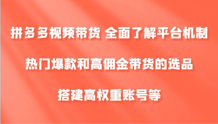 拼多多视频带货 全面了解平台机制、热门爆款和高佣金带货的选品，搭建高权重账号等-星禾网创星球