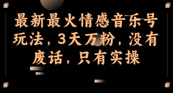 最新最火情感音乐号玩法，3天万粉，没有废话，只有实操-星禾网创星球