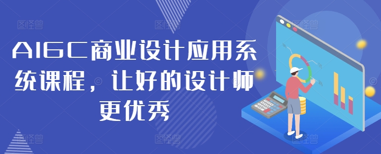 AIGC商业设计应用系统课程，让好的设计师更优秀-星禾网创星球