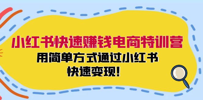 小红书快速赚钱电商特训营：用简单方式通过小红书快速变现！-星禾网创星球