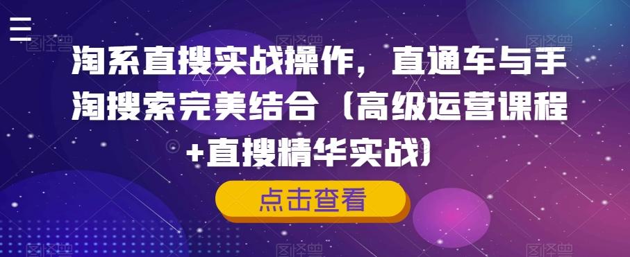 淘系直搜实战操作，直通车与手淘搜索完美结合（高级运营课程+直搜精华实战）-星禾网创星球