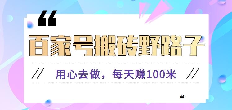 百家号搬砖野路子玩法，用心去做，每天赚100米还是相对容易【附操作流程】-星禾网创星球