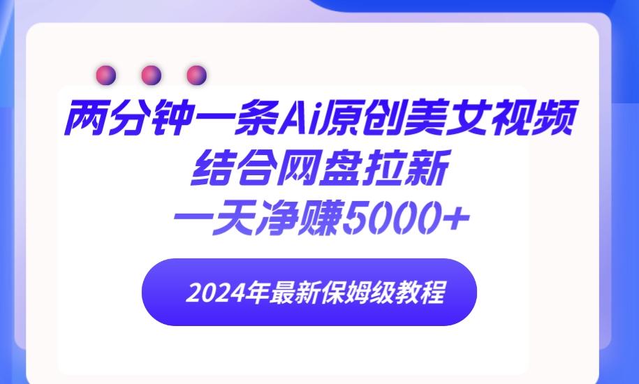 (9484期)两分钟一条Ai原创美女视频结合网盘拉新，一天净赚5000+ 24年最新保姆级教程-星禾网创星球