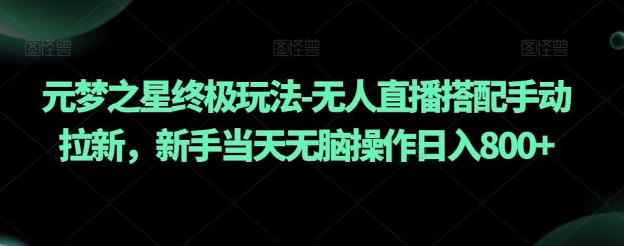 元梦之星终极玩法-无人直播搭配手动拉新，新手当天无脑操作日入800+【揭秘】-星禾网创星球